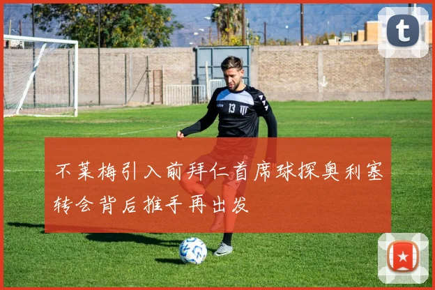 不莱梅引入前拜仁首席球探奥利塞转会背后推手再出发