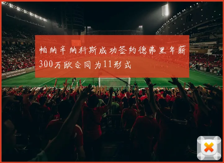 帕纳辛纳科斯成功签约德弗里年薪300万欧合同为11形式