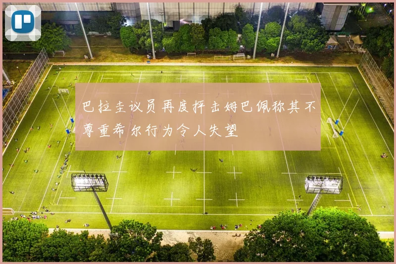 巴拉圭议员再度抨击姆巴佩称其不尊重希尔行为令人失望