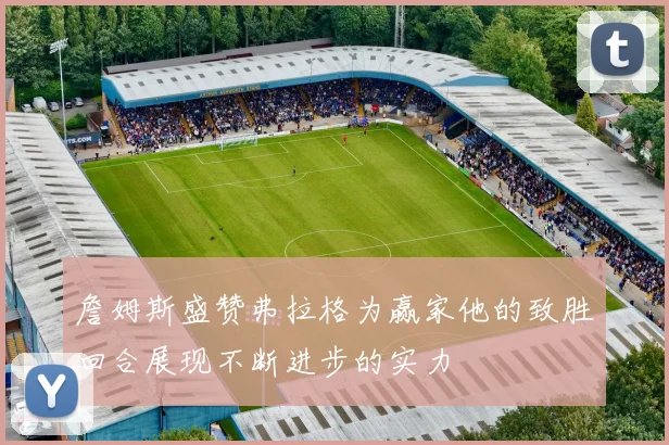 詹姆斯盛赞弗拉格为赢家他的致胜回合展现不断进步的实力