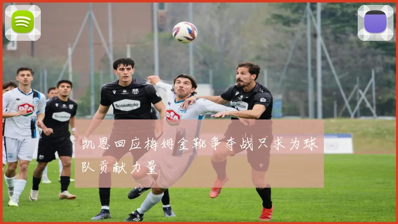 凯恩回应梅姆金靴争夺战只求为球队贡献力量