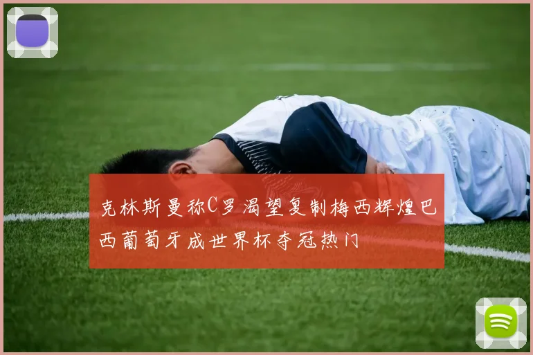 克林斯曼称C罗渴望复制梅西辉煌巴西葡萄牙成世界杯夺冠热门