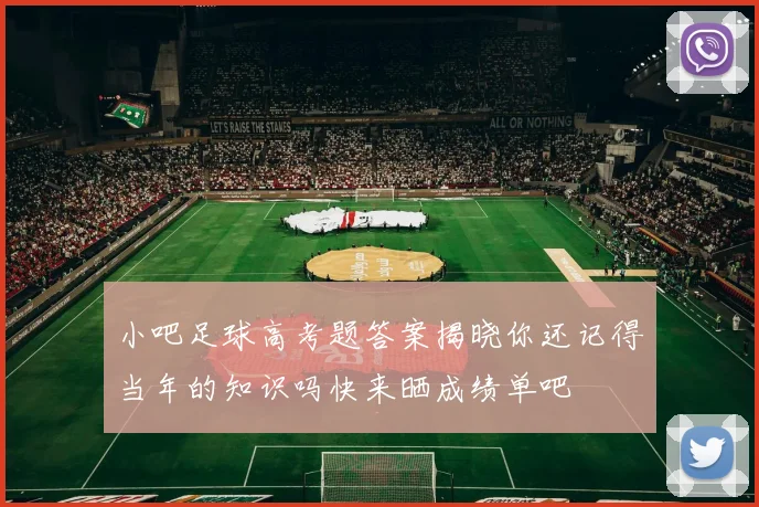 小吧足球高考题答案揭晓你还记得当年的知识吗快来晒成绩单吧
