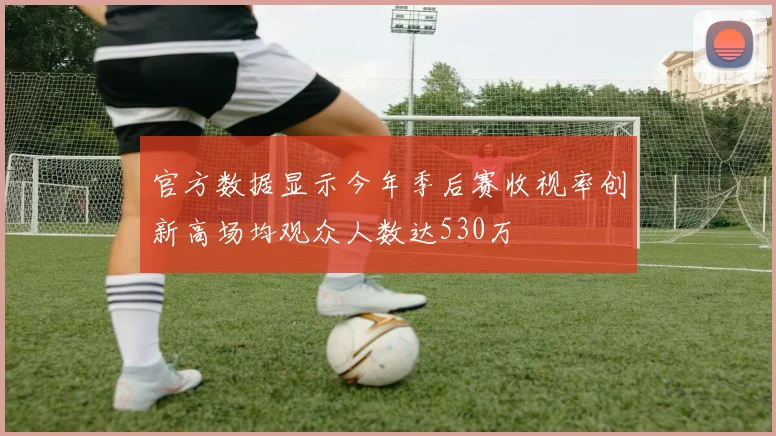 官方数据显示今年季后赛收视率创新高场均观众人数达530万
