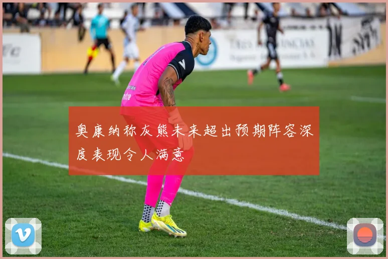 奥康纳称灰熊未来超出预期阵容深度表现令人满意
