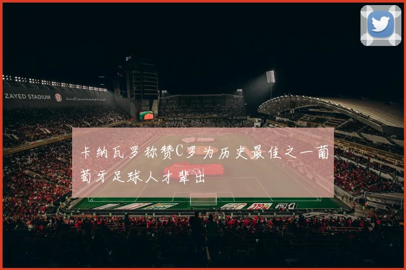 卡纳瓦罗称赞C罗为历史最佳之一葡萄牙足球人才辈出