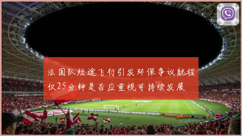 法国队短途飞行引发环保争议航程仅25分钟是否应重视可持续发展