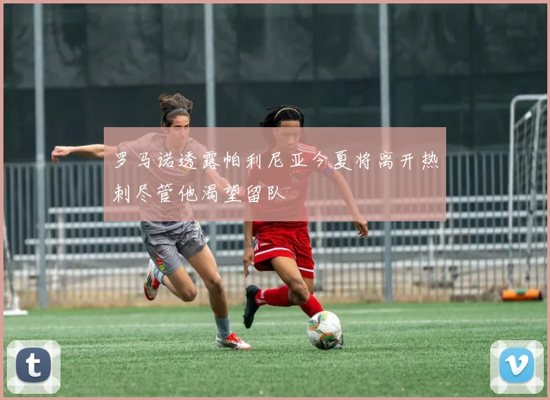 罗马诺透露帕利尼亚今夏将离开热刺尽管他渴望留队