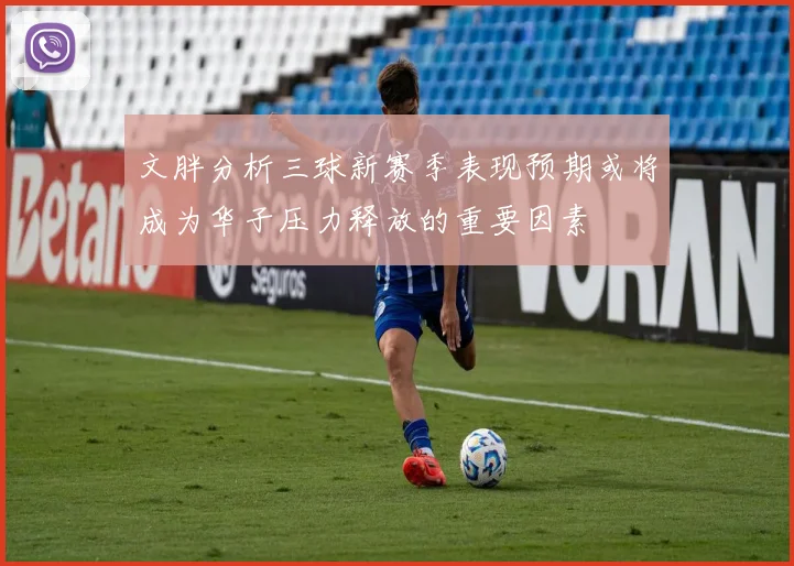 文胖分析三球新赛季表现预期或将成为华子压力释放的重要因素