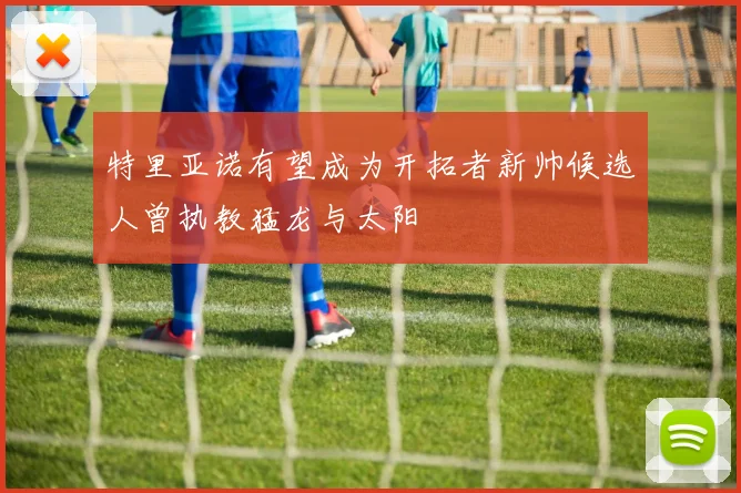 特里亚诺有望成为开拓者新帅候选人曾执教猛龙与太阳