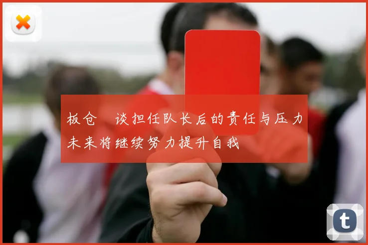 板仓滉谈担任队长后的责任与压力未来将继续努力提升自我