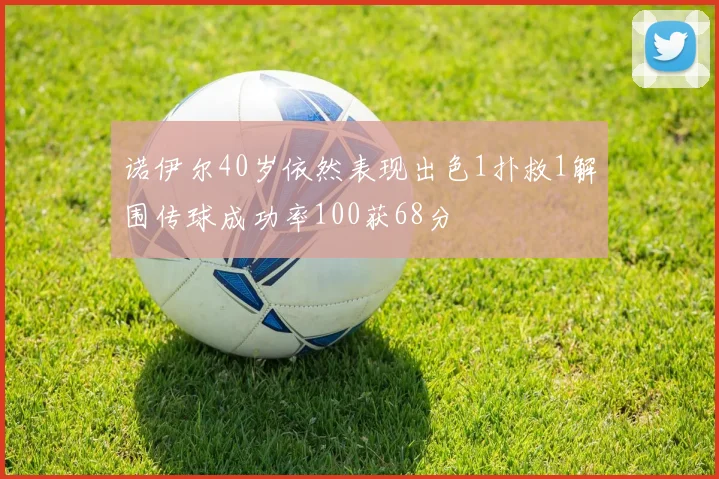 诺伊尔40岁依然表现出色1扑救1解围传球成功率100获68分