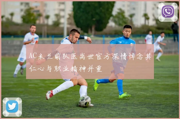 AC米兰前队医离世官方深情悼念其仁心与职业精神并重